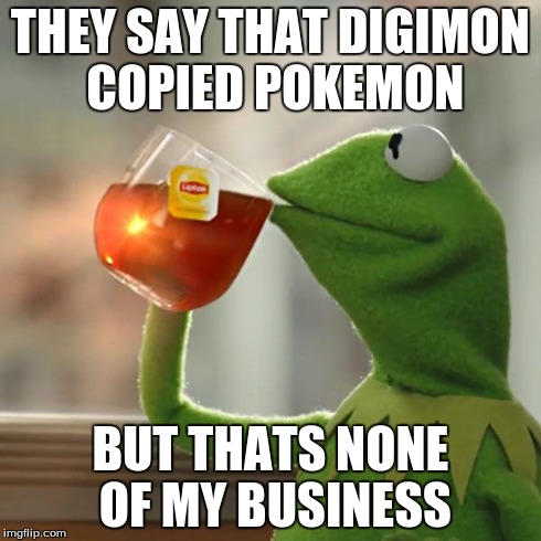 But That's None Of My Business | THEY SAY THAT DIGIMON COPIED POKEMON BUT THATS NONE OF MY BUSINESS | image tagged in memes,but thats none of my business,kermit the frog | made w/ Imgflip meme maker