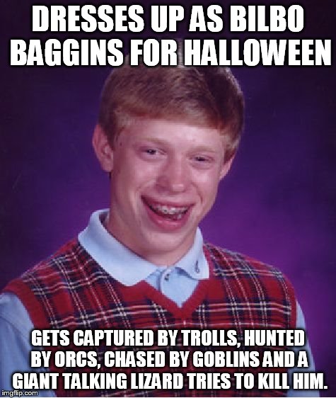 Bad Luck Brian | DRESSES UP AS BILBO BAGGINS FOR HALLOWEEN GETS CAPTURED BY TROLLS, HUNTED BY ORCS, CHASED BY GOBLINS AND A GIANT TALKING LIZARD TRIES TO KIL | image tagged in memes,bad luck brian | made w/ Imgflip meme maker