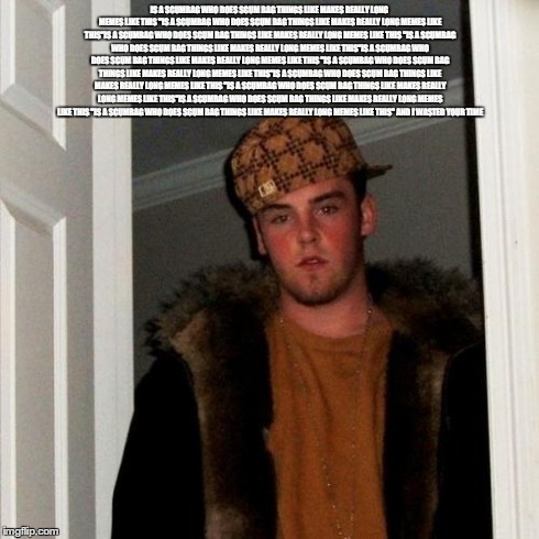 Scumbag Steve | IS A SCUMBAG WHO DOES SCUM BAG THINGS LIKE MAKES REALLY LONG MEMES LIKE THIS "IS A SCUMBAG WHO DOES SCUM BAG THINGS LIKE MAKES REALLY LONG M | image tagged in memes,scumbag steve | made w/ Imgflip meme maker