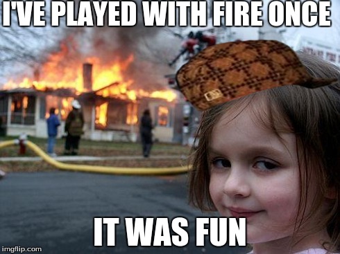 Disaster Girl | I'VE PLAYED WITH FIRE ONCE IT WAS FUN | image tagged in memes,disaster girl,scumbag | made w/ Imgflip meme maker