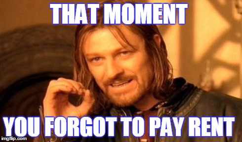 One Does Not Simply Meme | THAT MOMENT YOU FORGOT TO PAY RENT | image tagged in memes,one does not simply | made w/ Imgflip meme maker
