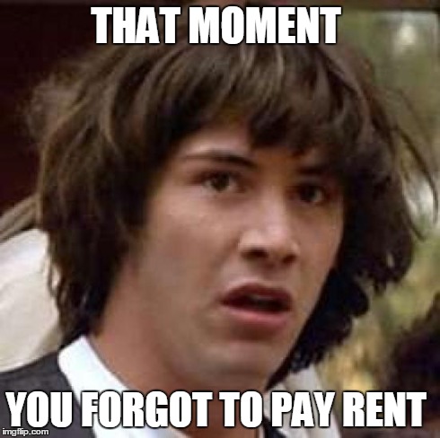 Conspiracy Keanu Meme | THAT MOMENT YOU FORGOT TO PAY RENT | image tagged in memes,conspiracy keanu | made w/ Imgflip meme maker
