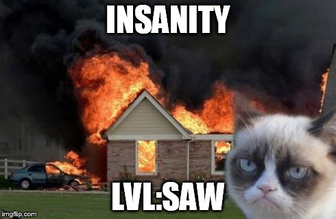 Burn Kitty | INSANITY LVL:SAW | image tagged in memes,burn kitty | made w/ Imgflip meme maker