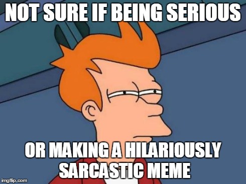 Futurama Fry Meme | NOT SURE IF BEING SERIOUS OR MAKING A HILARIOUSLY SARCASTIC MEME | image tagged in memes,futurama fry | made w/ Imgflip meme maker