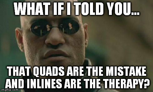 Matrix Morpheus | WHAT IF I TOLD YOU... THAT QUADS ARE THE MISTAKE AND INLINES ARE THE THERAPY? | image tagged in memes,matrix morpheus | made w/ Imgflip meme maker