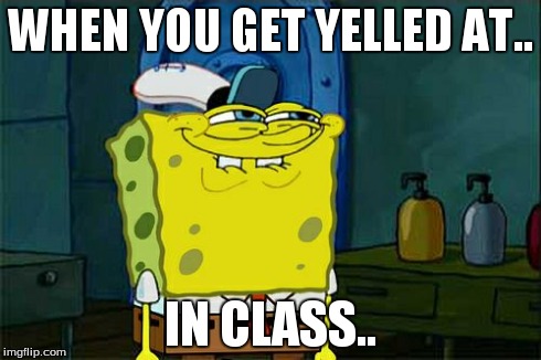 Don't You Squidward | WHEN YOU GET YELLED AT.. IN CLASS.. | image tagged in memes,dont you squidward | made w/ Imgflip meme maker