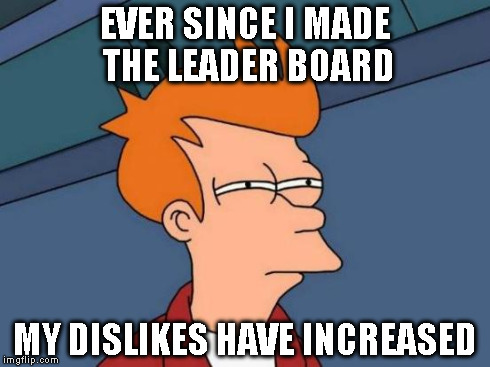 Futurama Fry Meme | EVER SINCE I MADE THE LEADER BOARD MY DISLIKES HAVE INCREASED | image tagged in memes,futurama fry | made w/ Imgflip meme maker