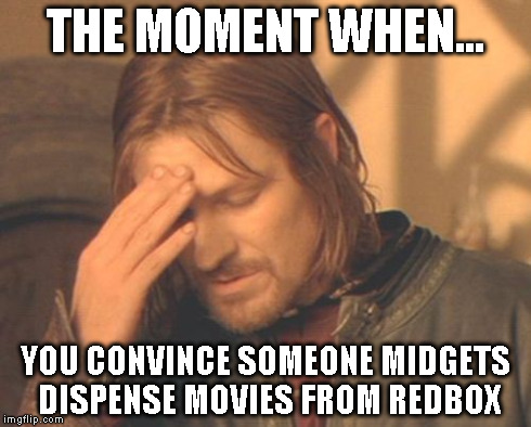 Frustrated Boromir | THE MOMENT WHEN... YOU CONVINCE SOMEONE MIDGETS DISPENSE MOVIES FROM REDBOX | image tagged in memes,frustrated boromir | made w/ Imgflip meme maker
