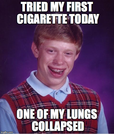 Bad Luck Brian | TRIED MY FIRST CIGARETTE TODAY ONE OF MY LUNGS COLLAPSED | image tagged in memes,bad luck brian | made w/ Imgflip meme maker