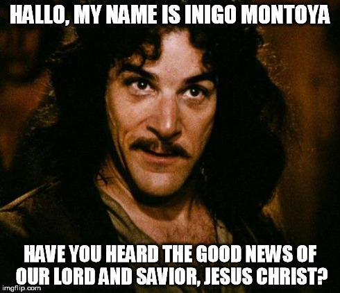 Inigo Montoya Meme | HALLO, MY NAME IS INIGO MONTOYA HAVE YOU HEARD THE GOOD NEWS OF OUR LORD AND SAVIOR, JESUS CHRIST? | image tagged in memes,inigo montoya | made w/ Imgflip meme maker