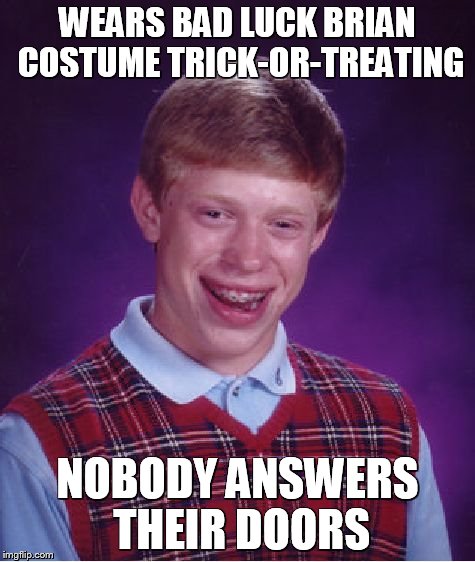 Bad Luck Brian Meme | WEARS BAD LUCK BRIAN COSTUME TRICK-OR-TREATING NOBODY ANSWERS THEIR DOORS | image tagged in memes,bad luck brian | made w/ Imgflip meme maker