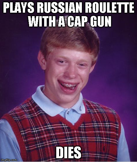 Bad Luck Brian Meme | PLAYS RUSSIAN ROULETTE WITH A CAP GUN DIES | image tagged in memes,bad luck brian | made w/ Imgflip meme maker
