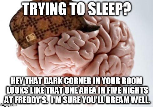 Suddenly insomnia. | TRYING TO SLEEP? HEY THAT DARK CORNER IN YOUR ROOM LOOKS LIKE THAT ONE AREA IN FIVE NIGHTS AT FREDDY'S.  I'M SURE YOU'LL DREAM WELL. | image tagged in memes,scumbag brain | made w/ Imgflip meme maker