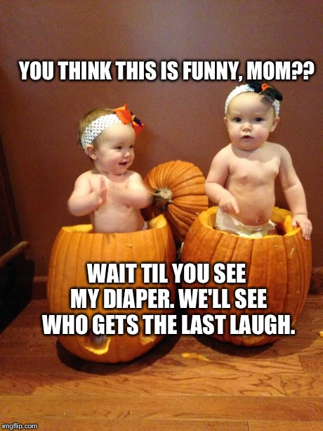 Twins in pumpkin  | YOU THINK THIS IS FUNNY, MOM?? WAIT TIL YOU SEE MY DIAPER. WE'LL SEE WHO GETS THE LAST LAUGH. | image tagged in twins,pumpkin,diaper humor | made w/ Imgflip meme maker