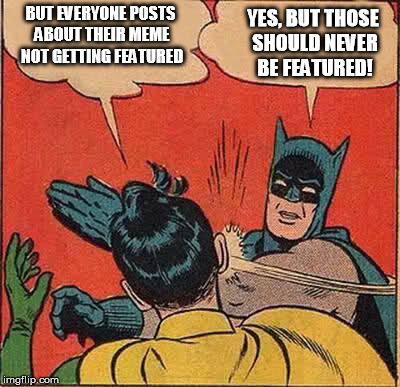 Holy whiney baby, Batman! | BUT EVERYONE POSTS ABOUT THEIR MEME NOT GETTING FEATURED YES, BUT THOSE SHOULD NEVER BE FEATURED! | image tagged in memes,batman slapping robin | made w/ Imgflip meme maker