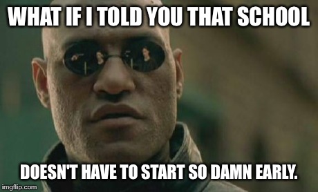 Matrix Morpheus | WHAT IF I TOLD YOU THAT SCHOOL DOESN'T HAVE TO START SO DAMN EARLY. | image tagged in memes,matrix morpheus | made w/ Imgflip meme maker