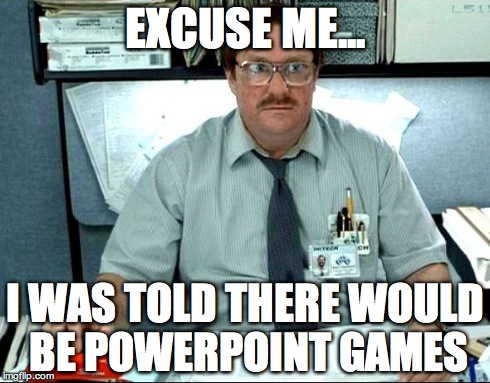 I Was Told There Would Be | EXCUSE ME... I WAS TOLD THERE WOULD BE POWERPOINT GAMES | image tagged in memes,i was told there would be | made w/ Imgflip meme maker