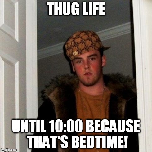 Scumbag Steve Meme | THUG LIFE UNTIL 10:00 BECAUSE THAT'S BEDTIME! | image tagged in memes,scumbag steve | made w/ Imgflip meme maker