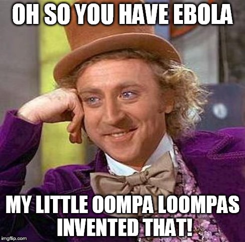 Creepy Condescending Wonka Meme | OH SO YOU HAVE EBOLA MY LITTLE OOMPA LOOMPAS INVENTED THAT! | image tagged in memes,creepy condescending wonka | made w/ Imgflip meme maker