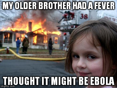 Disaster Girl | MY OLDER BROTHER HAD A FEVER THOUGHT IT MIGHT BE EBOLA | image tagged in memes,disaster girl | made w/ Imgflip meme maker