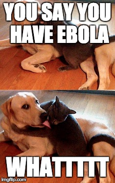 YOU SAY YOU HAVE EBOLA WHATTTTT | made w/ Imgflip meme maker