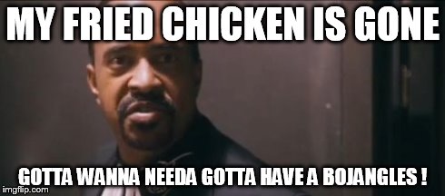 You Don't Want No Part Of This | MY FRIED CHICKEN IS GONE GOTTA WANNA NEEDA GOTTA HAVE A BOJANGLES ! | image tagged in memes,you dont want no part of this | made w/ Imgflip meme maker
