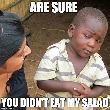 Third World Skeptical Kid Meme | ARE SURE YOU DIDN'T EAT MY SALAD | image tagged in memes,third world skeptical kid | made w/ Imgflip meme maker