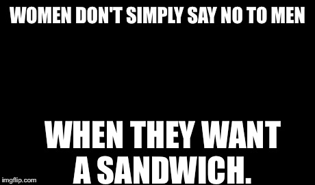 One Does Not Simply Meme | WOMEN DON'T SIMPLY SAY NO TO MEN WHEN THEY WANT A SANDWICH. | image tagged in memes,one does not simply | made w/ Imgflip meme maker