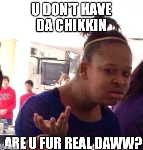 Black Girl Wat | U DON'T HAVE DA CHIKKIN ARE U FUR REAL DAWW? | image tagged in memes,black girl wat | made w/ Imgflip meme maker