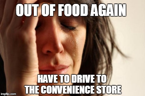 First World Problems | OUT OF FOOD AGAIN HAVE TO DRIVE TO THE CONVENIENCE STORE | image tagged in memes,first world problems | made w/ Imgflip meme maker