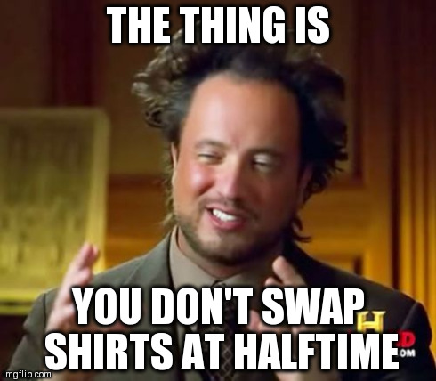 Ancient Aliens Meme | THE THING IS YOU DON'T SWAP SHIRTS AT HALFTIME | image tagged in memes,ancient aliens | made w/ Imgflip meme maker