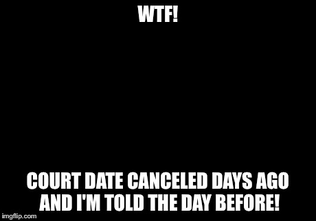 Picard Wtf Meme | WTF! COURT DATE CANCELED DAYS AGO AND I'M TOLD THE DAY BEFORE! | image tagged in memes,picard wtf | made w/ Imgflip meme maker