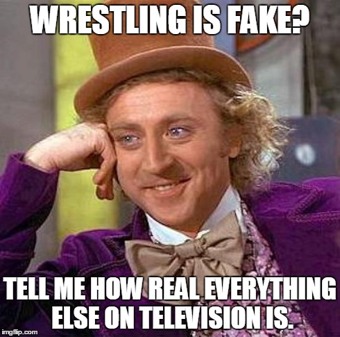 Creepy Condescending Wonka | WRESTLING IS FAKE? TELL ME HOW REAL EVERYTHING ELSE ON TELEVISION IS. | image tagged in memes,creepy condescending wonka,funny,wrestling,tv | made w/ Imgflip meme maker