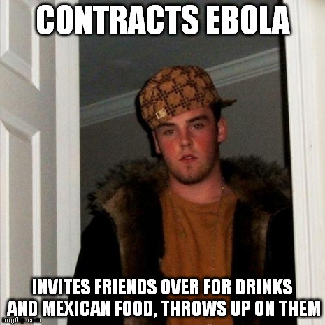 Scumbag Steve | CONTRACTS EBOLA INVITES FRIENDS OVER FOR DRINKS AND MEXICAN FOOD, THROWS UP ON THEM | image tagged in memes,scumbag steve | made w/ Imgflip meme maker