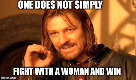 One Does Not Simply Meme | ONE DOES NOT SIMPLY FIGHT WITH A WOMAN AND WIN | image tagged in memes,one does not simply | made w/ Imgflip meme maker