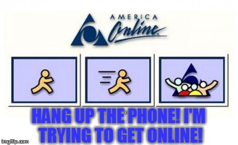 The Struggle | HANG UP THE PHONE! I'M TRYING TO GET ONLINE! | image tagged in aol,the struggle | made w/ Imgflip meme maker