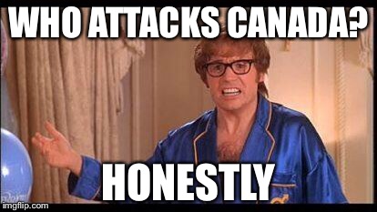 WHO ATTACKS CANADA? HONESTLY | made w/ Imgflip meme maker