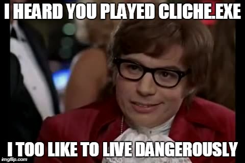Cliche.exe Dangerously | I HEARD YOU PLAYED CLICHE.EXE I TOO LIKE TO LIVE DANGEROUSLY | image tagged in memes,i too like to live dangerously,exe | made w/ Imgflip meme maker