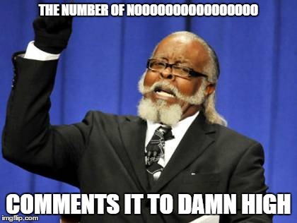 Too Damn High Meme | THE NUMBER OF NOOOOOOOOOOOOOOOO COMMENTS IT TO DAMN HIGH | image tagged in memes,too damn high | made w/ Imgflip meme maker