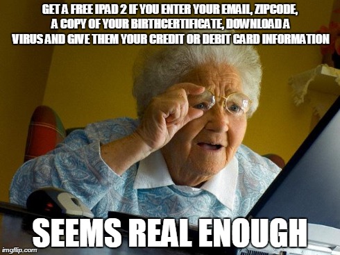 Grandma Finds The Internet | GET A FREE IPAD 2 IF YOU ENTER YOUR EMAIL, ZIPCODE, A COPY OF YOUR BIRTHCERTIFICATE, DOWNLOAD A VIRUS AND GIVE THEM YOUR CREDIT OR DEBIT CAR | image tagged in memes,grandma finds the internet | made w/ Imgflip meme maker