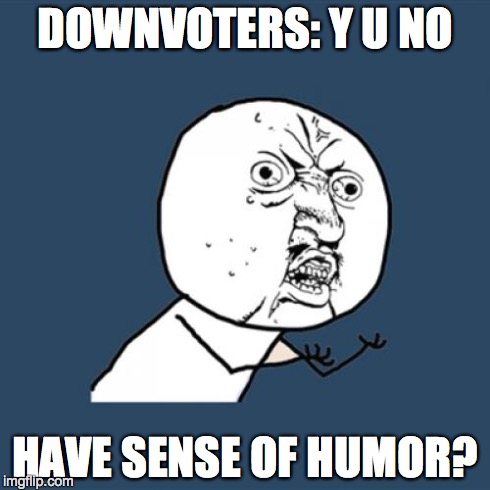 Y U No | DOWNVOTERS: Y U NO HAVE SENSE OF HUMOR? | image tagged in memes,y u no | made w/ Imgflip meme maker