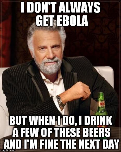 The Most Interesting Man In The World | I DON'T ALWAYS GET EBOLA BUT WHEN I DO, I DRINK A FEW OF THESE BEERS AND I'M FINE THE NEXT DAY | image tagged in memes,the most interesting man in the world | made w/ Imgflip meme maker