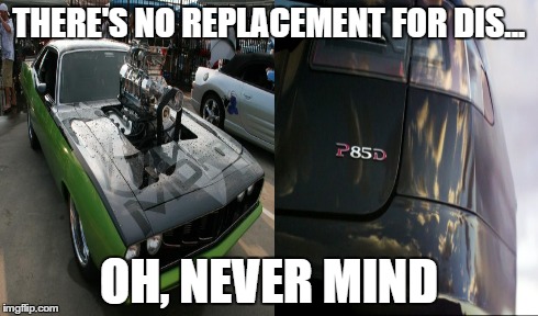 THERE'S NO REPLACEMENT FOR DIS... OH, NEVER MIND | made w/ Imgflip meme maker