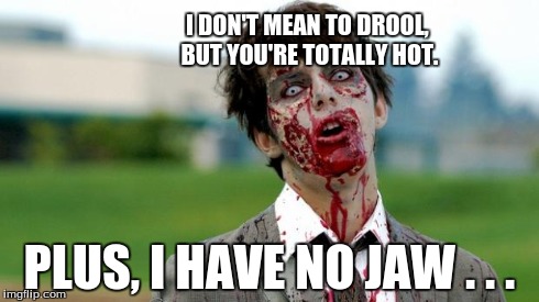 zombie | I DON'T MEAN TO DROOL, BUT YOU'RE TOTALLY HOT. PLUS, I HAVE NO JAW . . . | image tagged in zombie | made w/ Imgflip meme maker