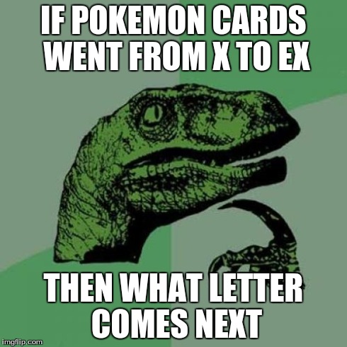 Philosoraptor | IF POKEMON CARDS WENT FROM X TO EX THEN WHAT LETTER COMES NEXT | image tagged in memes,philosoraptor | made w/ Imgflip meme maker