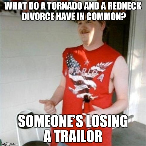 Redneck Randal | WHAT DO A TORNADO AND A REDNECK DIVORCE HAVE IN COMMON? SOMEONEâ€™S LOSING A TRAILOR | image tagged in memes,redneck randal | made w/ Imgflip meme maker