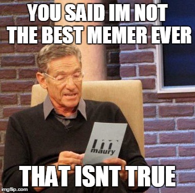 Maury Lie Detector Meme | YOU SAID IM NOT THE BEST MEMER EVER THAT ISNT TRUE | image tagged in memes,maury lie detector | made w/ Imgflip meme maker