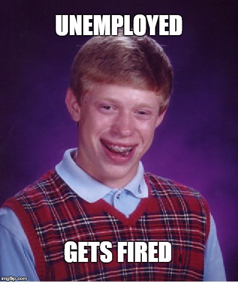 Bad Luck Brian | UNEMPLOYED GETS FIRED | image tagged in memes,bad luck brian,unemployed | made w/ Imgflip meme maker