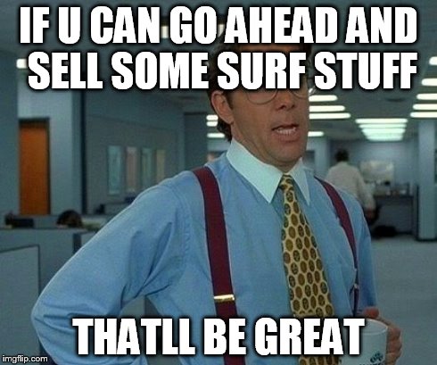 That Would Be Great Meme | IF U CAN GO AHEAD AND SELL SOME SURF STUFF THATLL BE GREAT | image tagged in memes,that would be great | made w/ Imgflip meme maker
