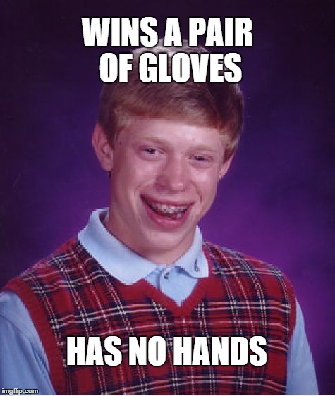 Bad Luck Brian Meme | WINS A PAIR OF GLOVES HAS NO HANDS | image tagged in memes,bad luck brian | made w/ Imgflip meme maker